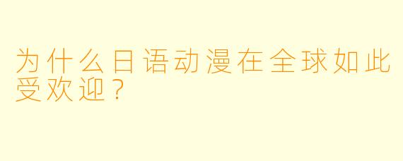为什么日语动漫在全球如此受欢迎？