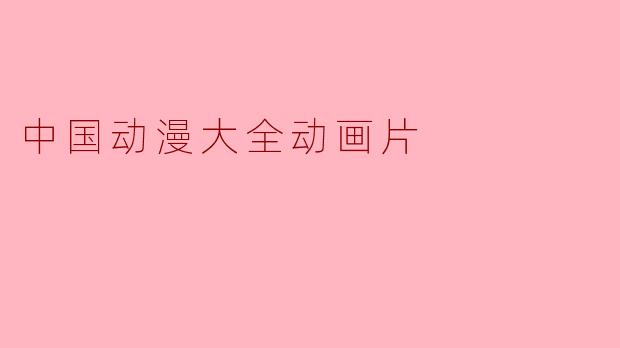中国动漫大全动画片