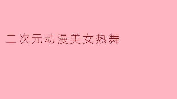 二次元动漫美女热舞