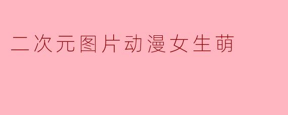 二次元图片动漫女生萌