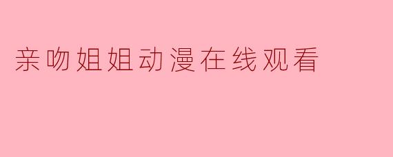 亲吻姐姐动漫在线观看