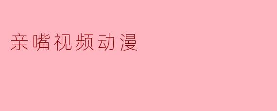 亲嘴视频动漫