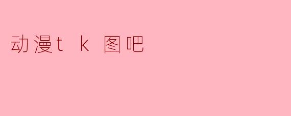 《动漫TK图吧:二次元同好聚集地,创意与分享的乐园》