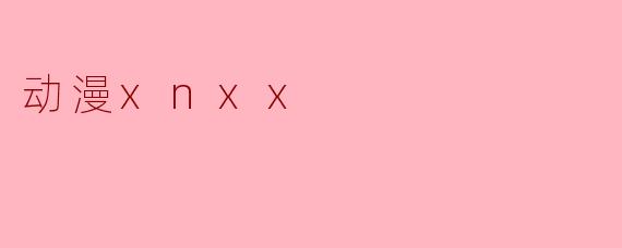 动漫xnxx