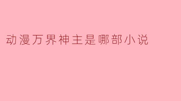 动漫万界神主是哪部小说