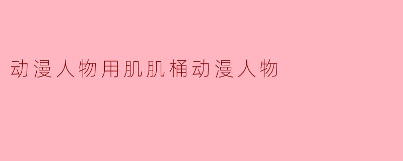 动漫人物用肌肌桶动漫人物