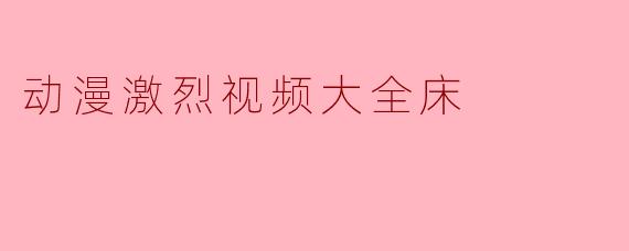 动漫激烈视频大全床