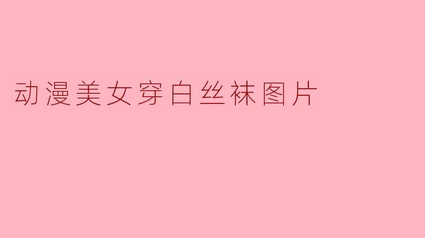 动漫美女穿白丝袜图片