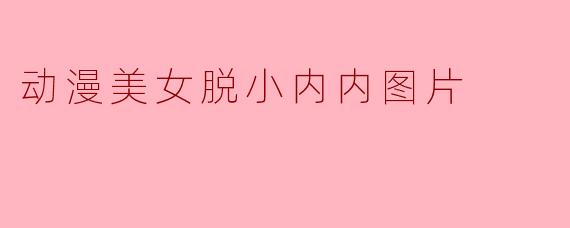动漫美女脱小内内图片