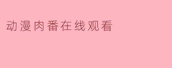 动漫肉番在线观看