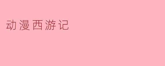 动漫西游记