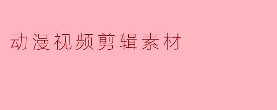 动漫视频剪辑素材