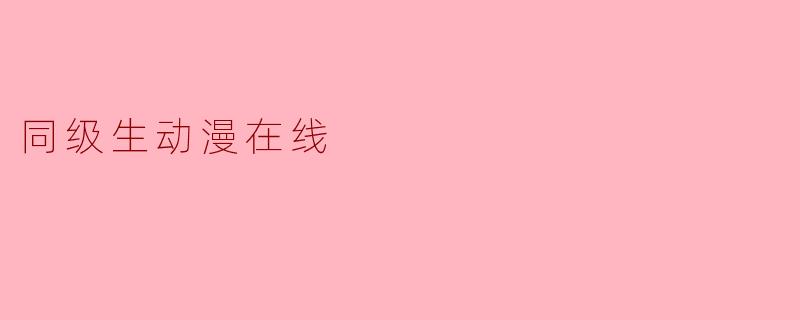 什么是《同级生动漫在线》?在哪里可以观看?