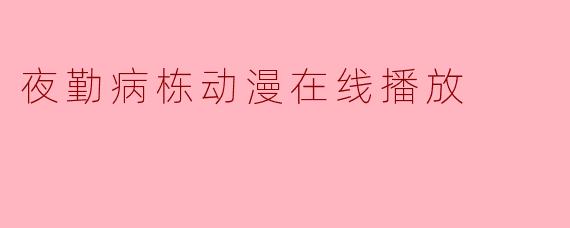 夜勤病栋动漫在线播放