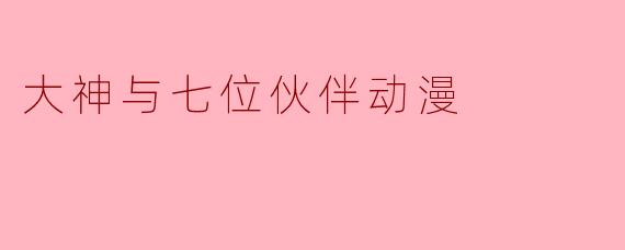 大神与七位伙伴动漫