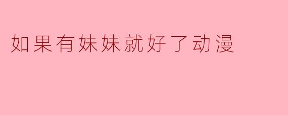 如果有妹妹就好了动漫