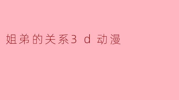 姐弟的关系3d动漫