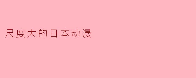 有哪些尺度较大、适合成人观看的日本动漫推荐?