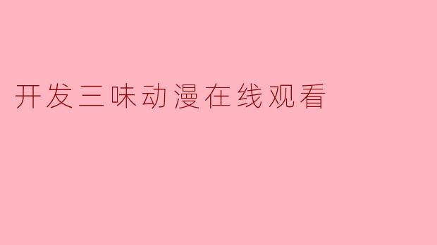 开发三味动漫在线观看