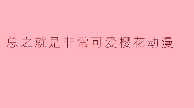 总之就是非常可爱樱花动漫