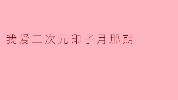 我爱二次元印子月那期