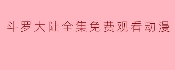 斗罗大陆全集免费观看动漫
