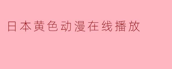 日本黄色动漫在线播放