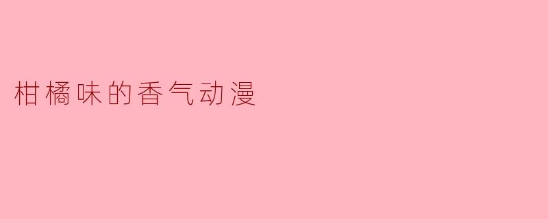 柑橘味的香气动漫
