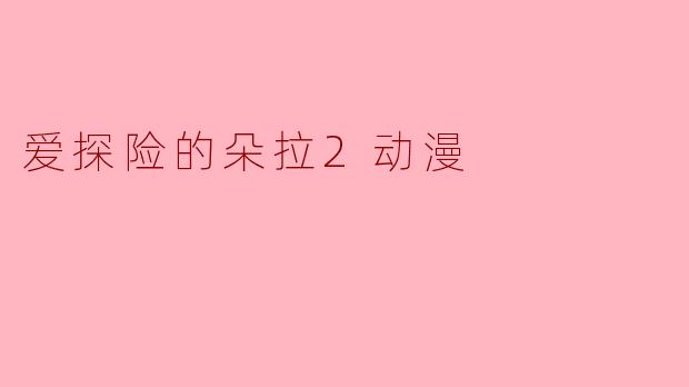 爱探险的朵拉2动漫