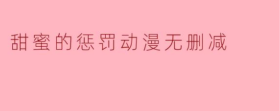 甜蜜的惩罚动漫无删减