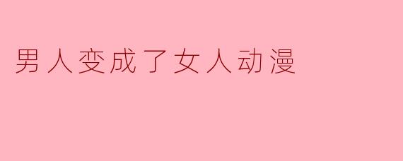 男人变成了女人动漫