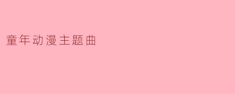《时光机里的旋律:那些年,童年动漫主题曲如何刻进我们的DNA》