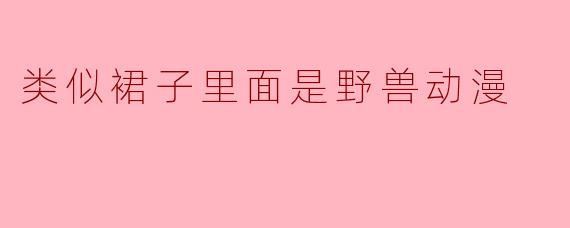 类似裙子里面是野兽动漫
