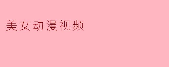 美女动漫视频