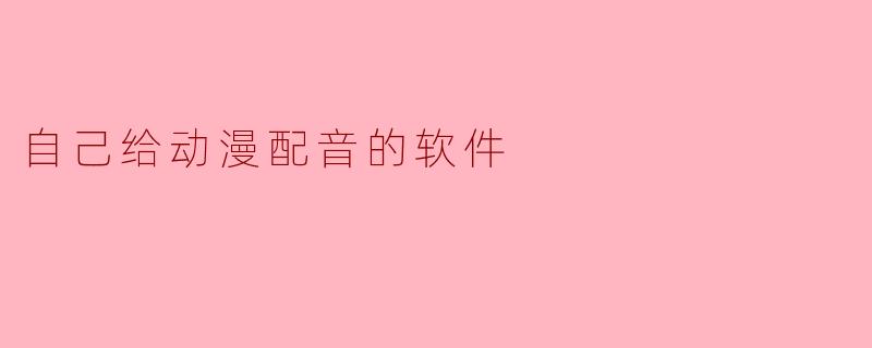 自己给动漫配音的软件