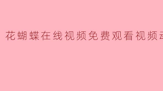 花蝴蝶在线视频免费观看视频动漫