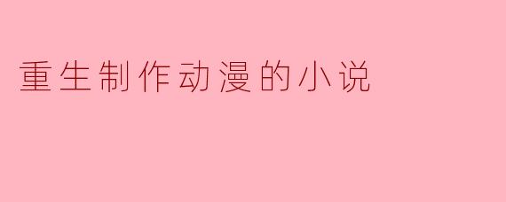 重生制作动漫的小说