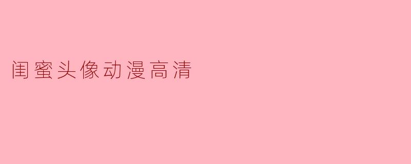 哪里可以找到高清的动漫闺蜜头像?