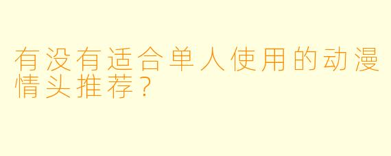 有没有适合单人使用的动漫情头推荐？
