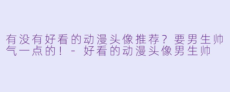 有没有好看的动漫头像推荐？要男生帅气一点的！-好看的动漫头像男生帅