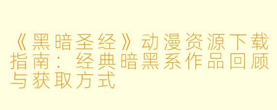 《黑暗圣经》动漫资源下载指南：经典暗黑系作品回顾与获取方式