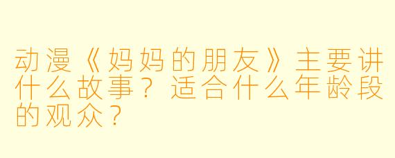 动漫《妈妈的朋友》主要讲什么故事？适合什么年龄段的观众？