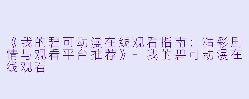 《我的碧可动漫在线观看指南：精彩剧情与观看平台推荐》-我的碧可动漫在线观看