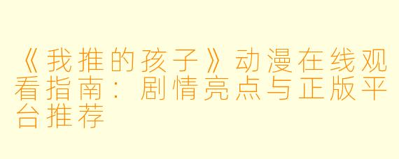 《我推的孩子》动漫在线观看指南：剧情亮点与正版平台推荐