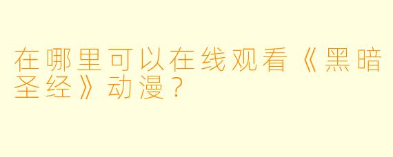在哪里可以在线观看《黑暗圣经》动漫？