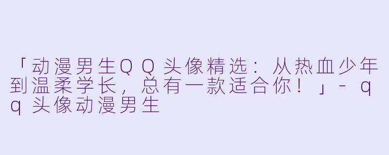 「动漫男生QQ头像精选：从热血少年到温柔学长，总有一款适合你！」-qq头像动漫男生