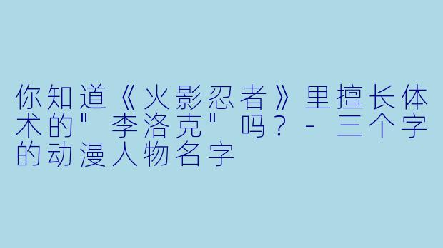 你知道《火影忍者》里擅长体术的