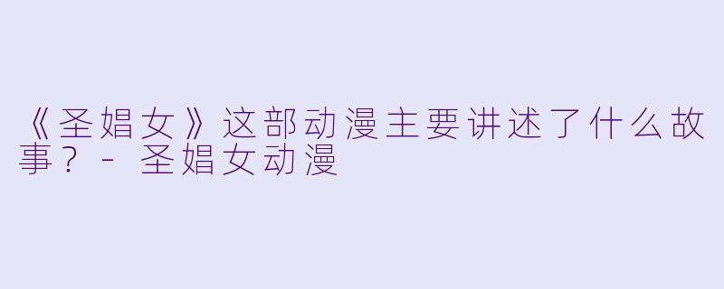 《圣娼女》这部动漫主要讲述了什么故事？-圣娼女动漫