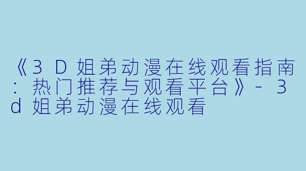 《3D姐弟动漫在线观看指南:热门推荐与观看平台》