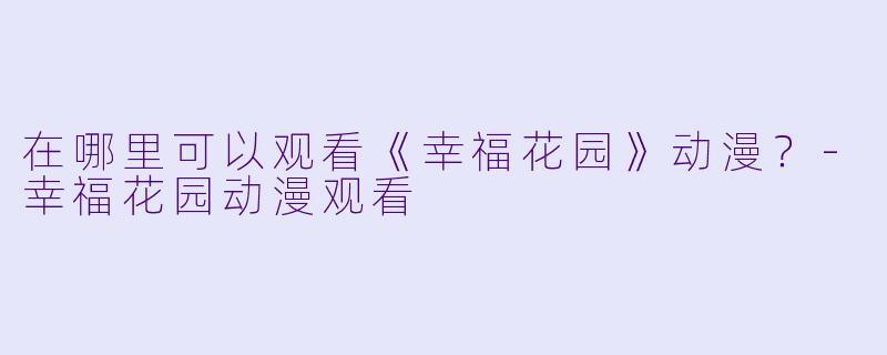 在哪里可以观看《幸福花园》动漫？-幸福花园动漫观看